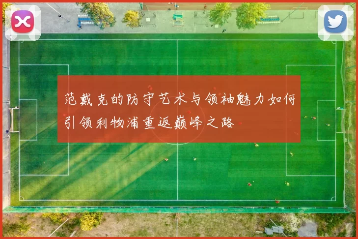 范戴克的防守艺术与领袖魅力如何引领利物浦重返巅峰之路