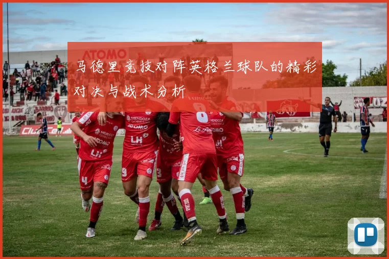 马德里竞技对阵英格兰球队的精彩对决与战术分析