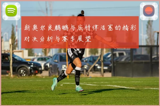 新奥尔良鹈鹕与底特律活塞的精彩对决分析与赛季展望