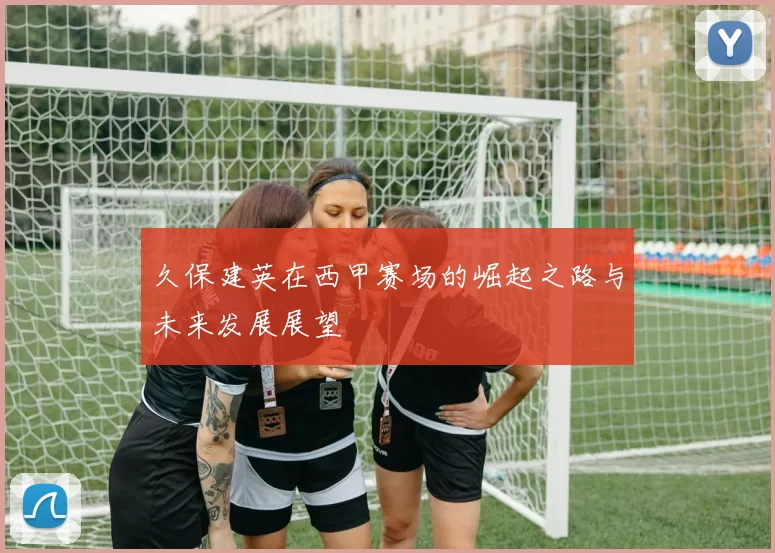 久保建英在西甲赛场的崛起之路与未来发展展望
