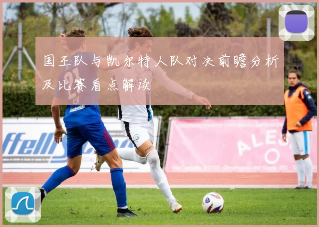 国王队与凯尔特人队对决前瞻分析及比赛看点解读